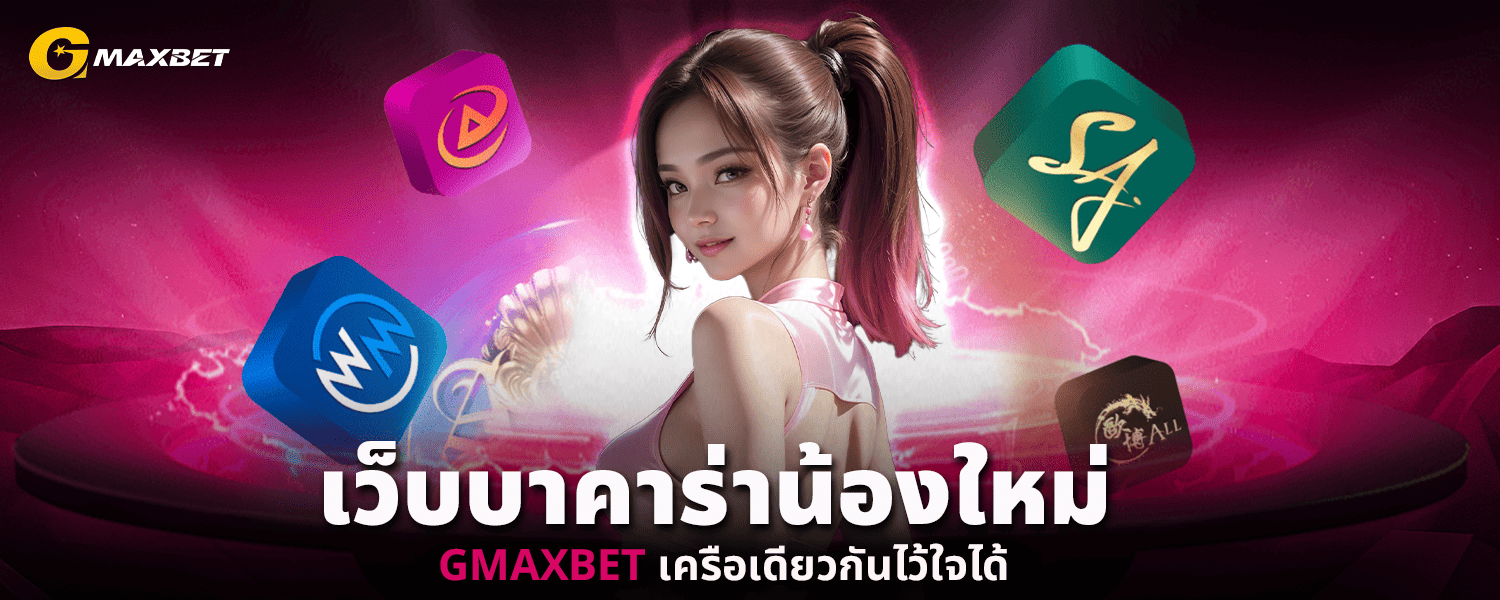 เว็บบาคาร่าน้องใหม่ GMAXBET เครือเดียวกันไว้ใจได้